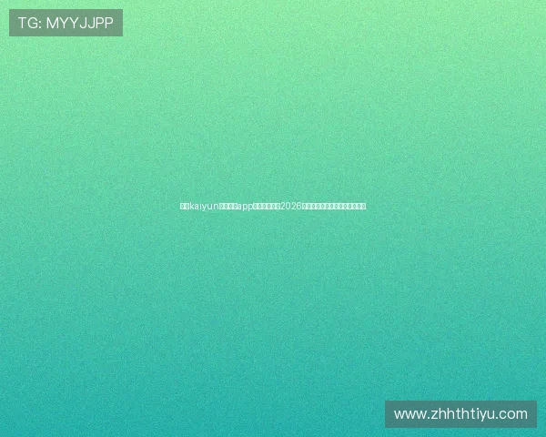 下载kaiyun体育官方app第一时间获取2026世界杯比赛直播和赛况实时推送 下载kaiyun体育官方app第一时间获取2026世界杯比赛直播和赛况实时推送